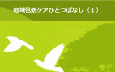 地域包括ケアひとつばなし(1)