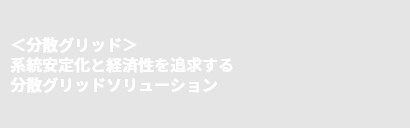 ＜分散グリッド＞系統安定化と経済性を追求する分散グリッドソリューション