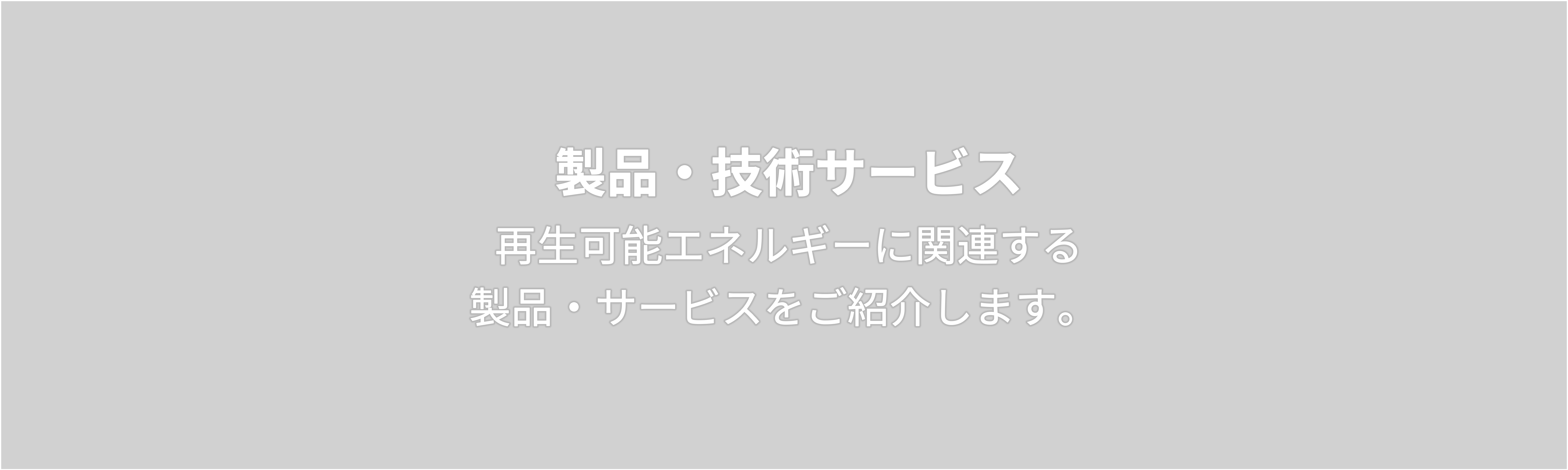 製品・技術サービス　再生可能エネルギーに関連する 製品・サービスをご紹介します。 