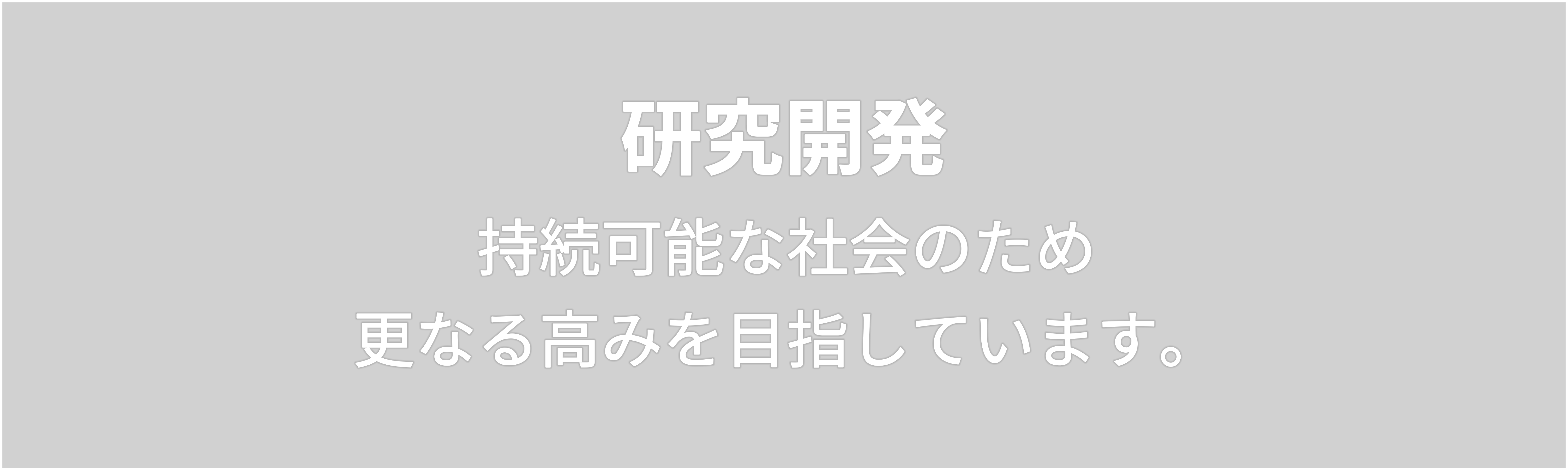 研究開発　持続可能な社会のため 更なる高みを目指しています。