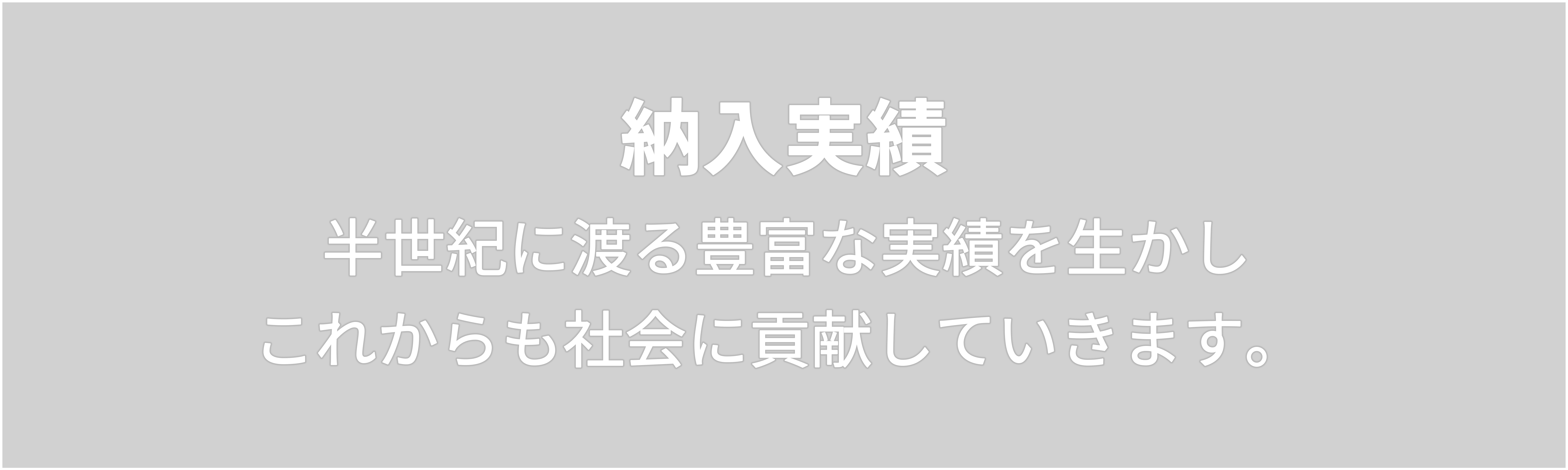 納入実績　半世紀に渡る豊富な実績を生かしこれからも社会に貢献していきます。