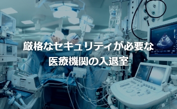 厳格なセキュリティが必要な医療機関の入退室