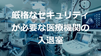 厳格なセキュリティが必要な医療機関の入退室