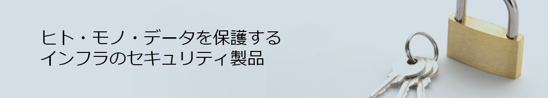 ヒト・モノ・データを保護する インフラのセキュリティ製品