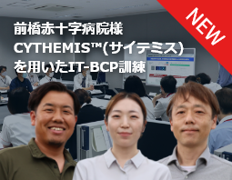 前橋赤十字病院様　CYTHEMIS™(サイテミス)を用いたIT-BCP訓練