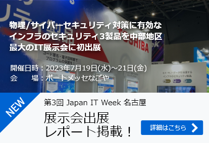 物理/サイバーセキュリティ対策に有効なインフラのセキュリティ3製品を中部地区最大のIT展示会に初出展