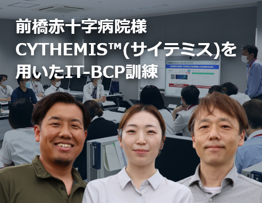 前橋赤十字病院様　CYTHEMIS™(サイテミス)を用いたIT-BCP訓練