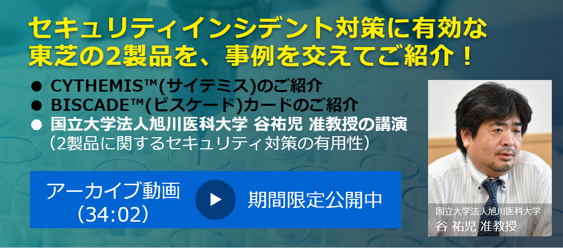 セキュリティインシデント対策に有効な 東芝の2製品を、事例を交えてご紹介！ アーカイブ動画 期間限定公開中
