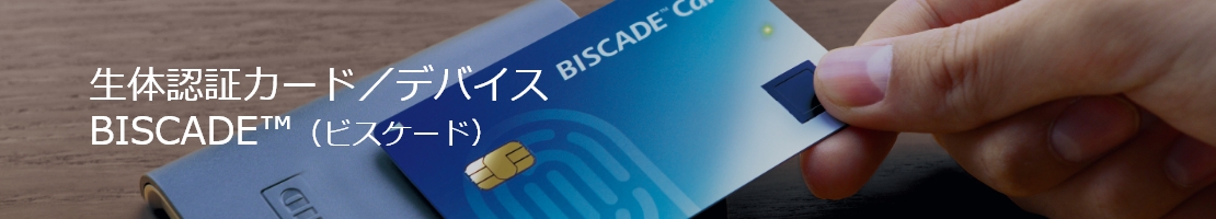 生体認証カード／デバイス BISCADE™（ビスケード）