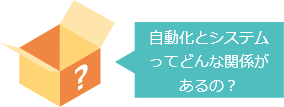 自動化とシステムってどんな関係があるの？