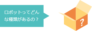 ロボットってどんな種類があるの？