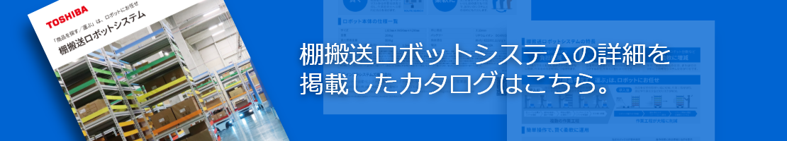 棚搬送ロボットシステムの詳細を 掲載したカタログはこちら。