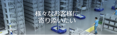 様々なお客様に寄り添いたい