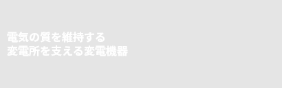 電気の質を維持する変電所を支える変電機器