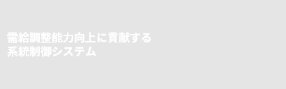 需給調整能力向上に貢献する系統制御システム