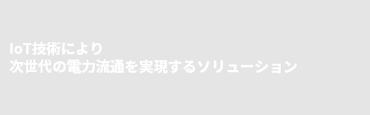 IoT技術により次世代の電力流通を実現するソリューション