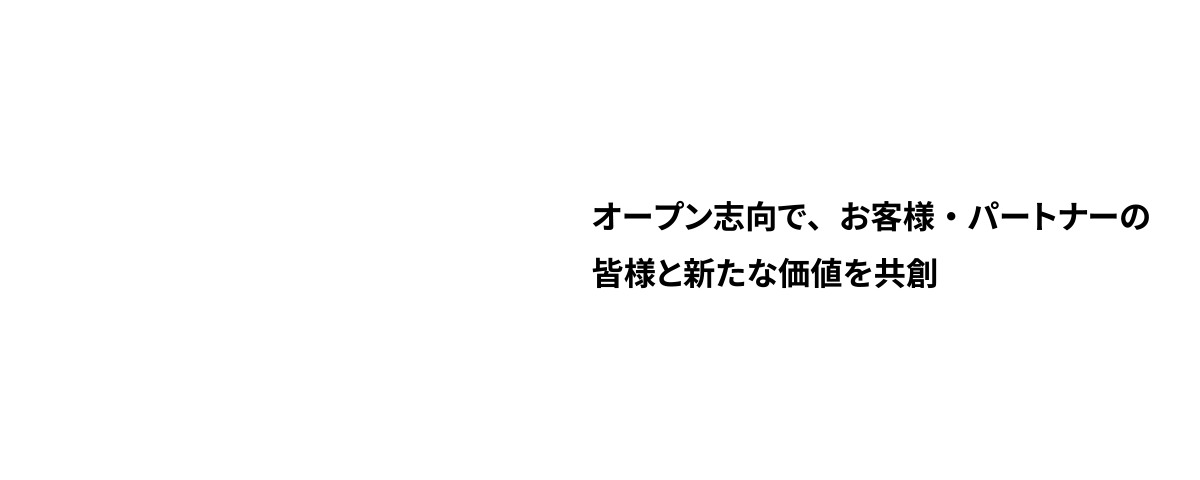 オープン志向で、お客様・パートナーの皆様と新たな価値を共創