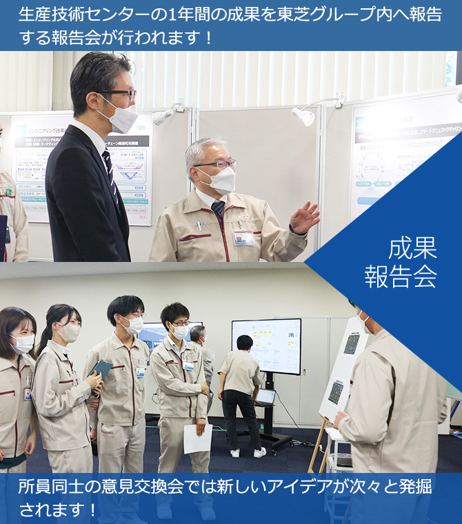 成果報告会　生産技術センターの1年間の成果を東芝グループ内へ報告する報告会が行われます！所員同士の意見交換会では新しいアイデアが次々と発掘されます！