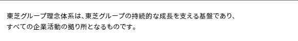 東芝グループ理念体系は、東芝グループの持続的な成長を支える基盤であり、すべての企業活動の拠り所となるものです。