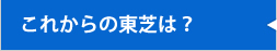 これからの東芝は？