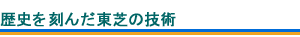 歴史を刻んだ東芝の技術