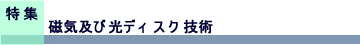 特集　磁気及び光ディスク技術