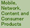 Mobile, Network, Content and Consumer Products