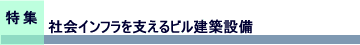 特集　社会インフラを支えるビル建築設備