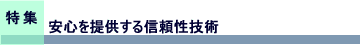 特集　安心を提供する信頼性技術