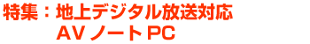 特集 地上デジタル放送対応AVノートPC