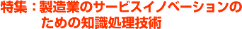 特集：製造業のサービスイノベーションのための知識処理技術