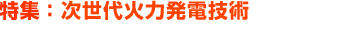 特集：次世代火力発電技術