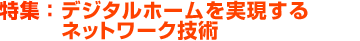 特集：デジタルホームを実現するネットワーク技術