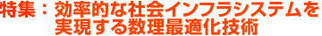 特集：効率的な社会インフラシステムを実現する数理最適化技術