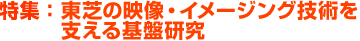 特集：東芝の映像・イメージング技術を支える基盤研究