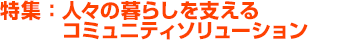 特集：人々の暮らしを支えるコミュニティソリューション