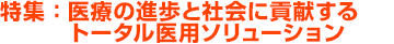 特集：医療の進歩と社会に貢献するトータル医用ソリューション