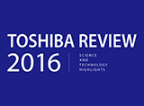 TOSHIBA REVIEW SCIENCE AND TECHNOLOGY HIGHLIGHTS 2016