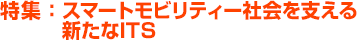 特集：スマートモビリティー社会を支える新たなITS