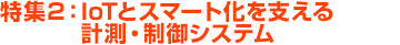 特集2：IoTとスマート化を支える計測・制御システム