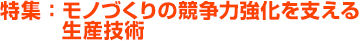 特集：モノづくりの競争力強化を支える生産技術