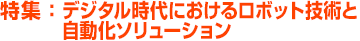 特集：デジタル時代におけるロボット技術と自動化ソリューション