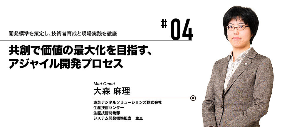 #04 開発標準を策定し、技術者育成と現場実践を徹底 共創で価値の最大化を目指す、アジャイル開発プロセス 東芝デジタルソリューションズ株式会社 大森 麻理