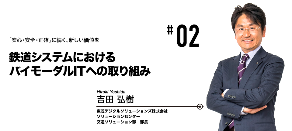 #02 「安心・安全・正確」に続く、新しい価値を 鉄道システムにおけるバイモーダルITへの取り組み 東芝デジタルソリューションズ株式会社 吉田 弘樹