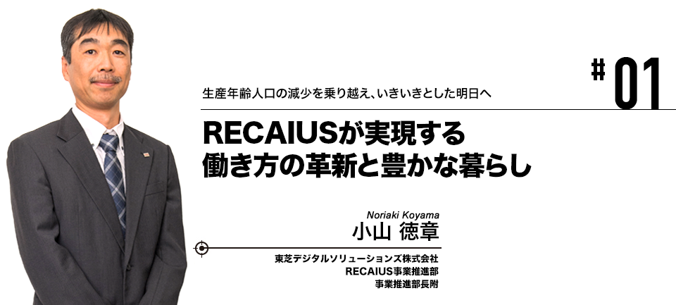 #01 生産年齢人口の減少を乗り越え、いきいきとした明日へ RECAIUSが実現する働き方の革新と豊かな暮らし 東芝デジタルソリューションズ株式会社 小山 徳章