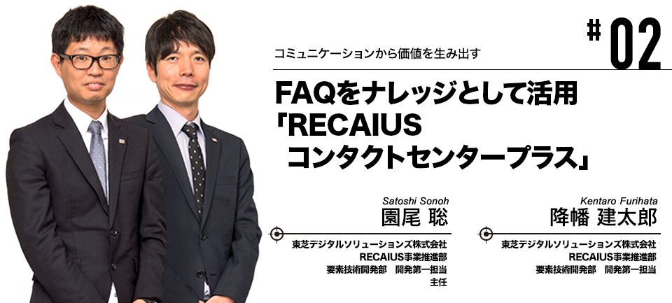 #02 コミュニケーションから価値を生み出す FAQをナレッジとして活用「RECAIUS コンタクトセンタープラス」 東芝デジタルソリューションズ株式会社 園尾 聡, 降幡 建太郎