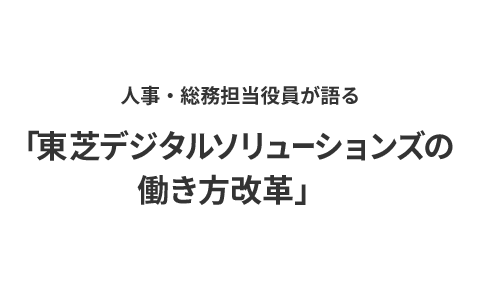 人事・総務担当役員が語る「東芝デジタルソリューションズの働き方改革」