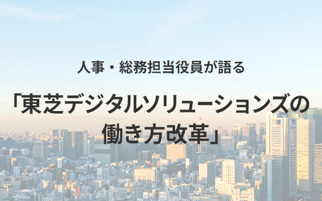 人事・総務担当役員が語る「東芝デジタルソリューションズの働き方改革」