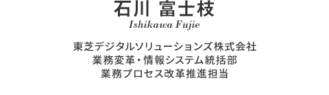 東芝デジタルソリューションズ株式会社 業務変革・情報システム統括部 業務プロセス改革推進担当 石川 富士枝