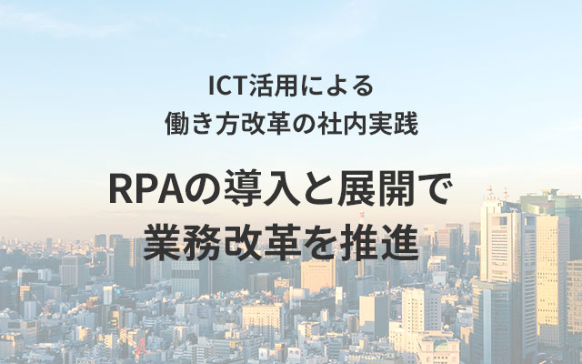 ICT活用による働き方改革の社内実践 RPAの導入と展開で業務改革を推進